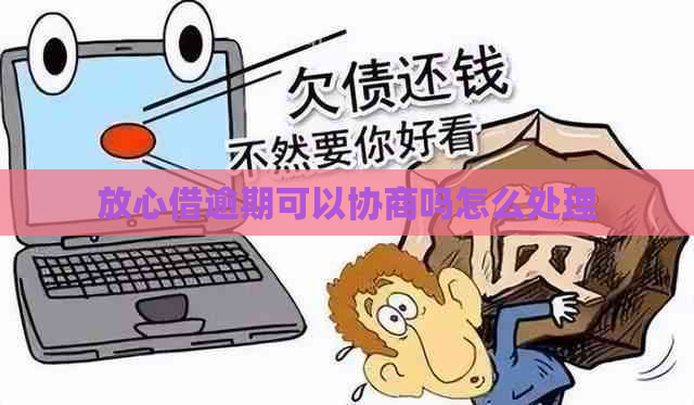 放心借逾期可以协商吗怎么处理