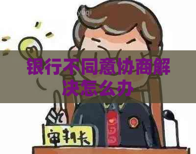 银行不同意协商解决怎么办