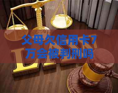 父母欠信用卡7万会被判刑吗