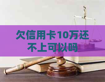 欠信用卡10万还不上可以吗