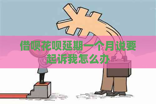 借呗花呗延期一个月说要起诉我怎么办