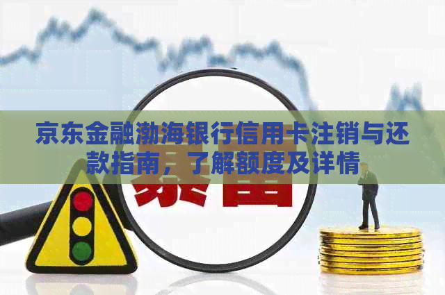 京东金融渤海银行信用卡注销与还款指南，了解额度及详情