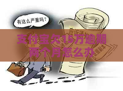 支付宝欠15万逾期两个月怎么办