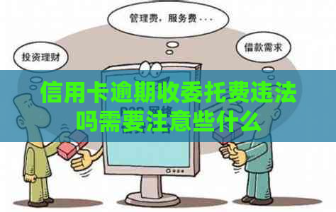 信用卡逾期收委托费违法吗需要注意些什么