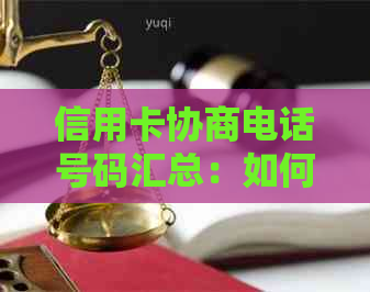 信用卡协商电话号码汇总：如何联系银行进行还款调整