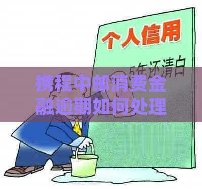 携程中邮消费金融逾期如何处理