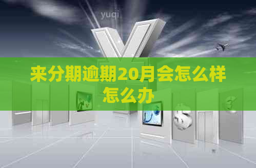 来分期逾期20月会怎么样怎么办