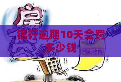 银行逾期10天会罚多少钱