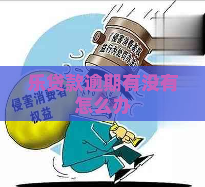 乐贷款逾期有没有怎么办