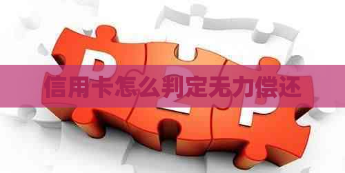 信用卡怎么判定无力偿还