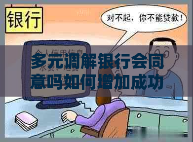 多元调解银行会同意吗如何增加成功几率