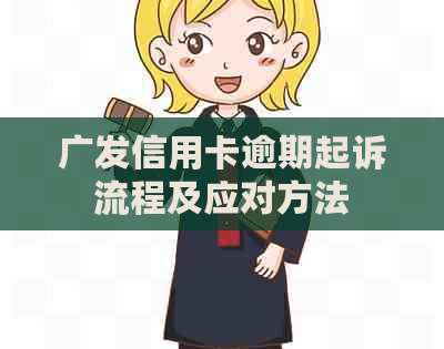 广发信用卡逾期起诉流程及应对方法