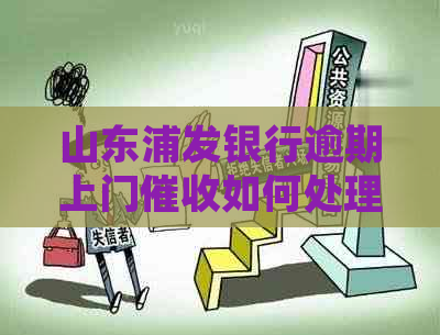 山东浦发银行逾期上门如何处理