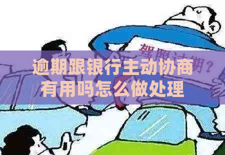 逾期跟银行主动协商有用吗怎么做处理