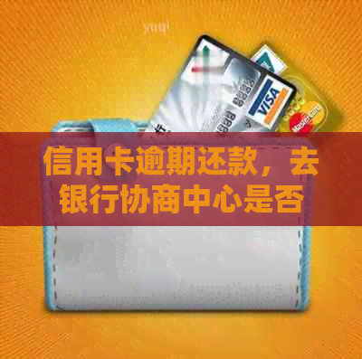 信用卡逾期还款，去银行协商中心是否会被扣款及扣留？