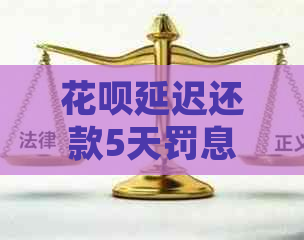 花呗延迟还款5天罚息多少