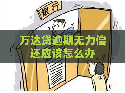 万达贷逾期无力偿还应该怎么办