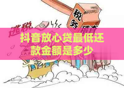 抖音放心贷更低还款金额是多少