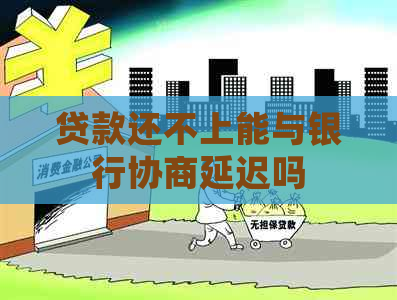 贷款还不上能与银行协商延迟吗