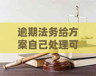 逾期法务给方案自己处理可信不