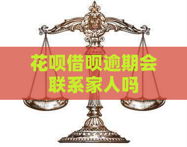 花呗借呗逾期会联系家人吗