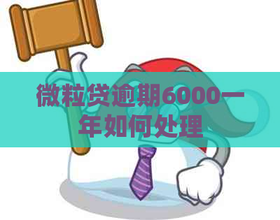 微粒贷逾期6000一年如何处理