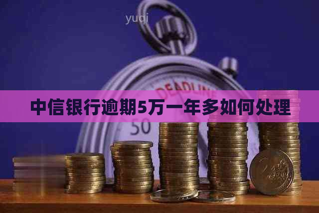 中信银行逾期5万一年多如何处理