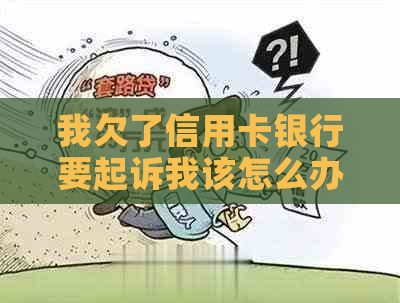 我欠了信用卡银行要起诉我该怎么办