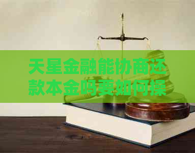 天星金融能协商还款本金吗要如何操作