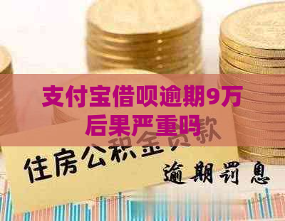 支付宝借呗逾期9万后果严重吗