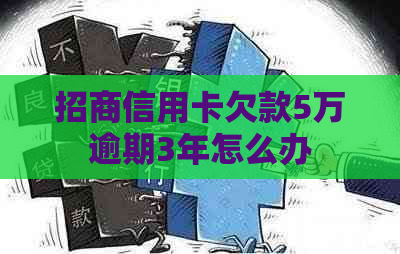 招商信用卡欠款5万逾期3年怎么办