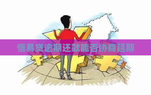 恒易贷逾期还款能否协商延期