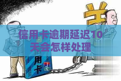 信用卡逾期延迟10天会怎样处理