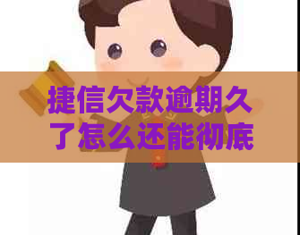 捷信欠款逾期久了怎么还能彻底解决