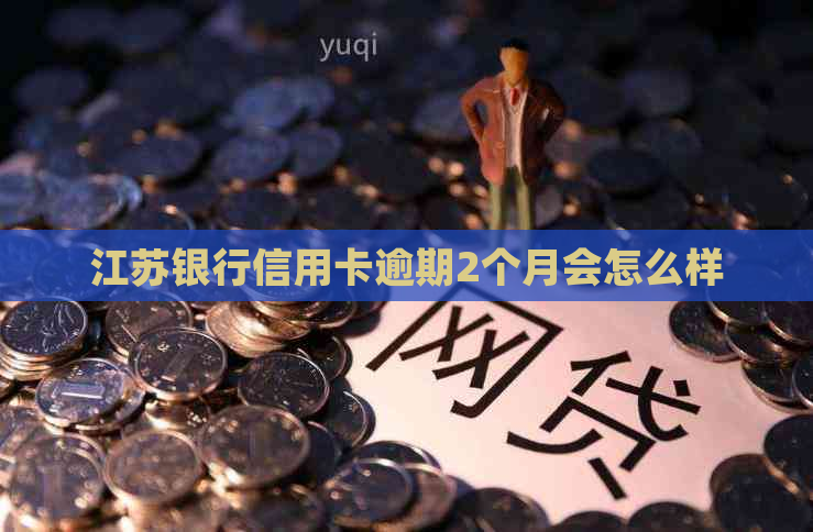 江苏银行信用卡逾期2个月会怎么样