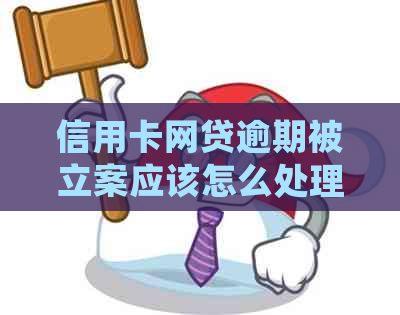 信用卡网贷逾期被立案应该怎么处理