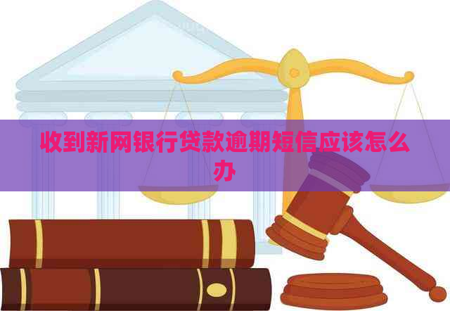 收到新网银行贷款逾期短信应该怎么办