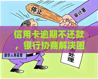 信用卡逾期不还款，银行协商解决困难吗？会不会有额外的处罚？