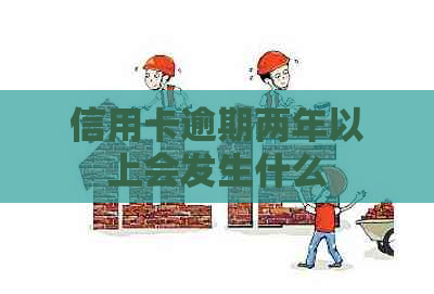 信用卡逾期两年以上会发生什么