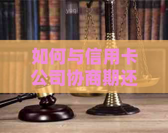 如何与信用卡公司协商期还款？了解所有可能的解决方案和技巧