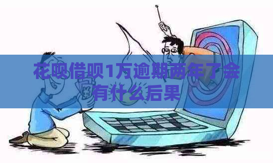 花呗借呗1万逾期两年了会有什么后果