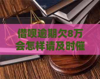 借呗逾期欠8万会怎样请及时