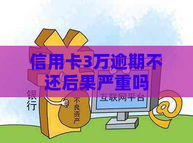 信用卡3万逾期不还后果严重吗