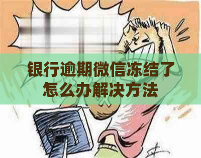 银行逾期微信冻结了怎么办解决方法