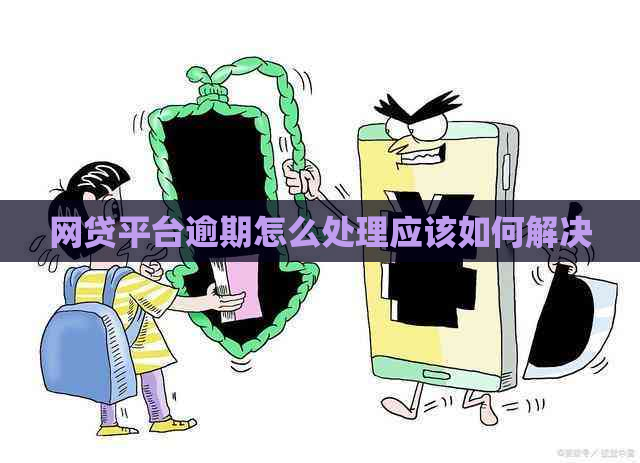 网贷平台逾期怎么处理应该如何解决