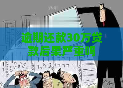 逾期还款30万贷款后果严重吗