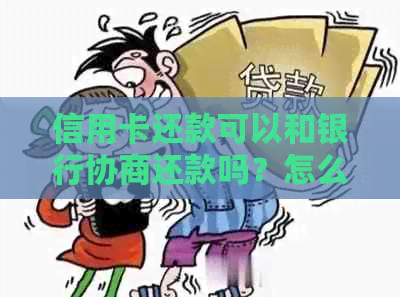 信用卡还款可以和银行协商还款吗？怎么还？可以只还本金吗？可以分期还吗？