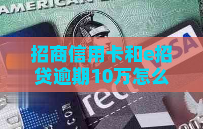 招商信用卡和e招贷逾期10万怎么办