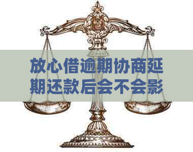 放心借逾期协商延期还款后会不会影响