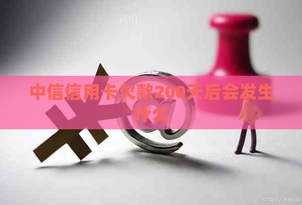 中信信用卡欠款200天后会发生什么